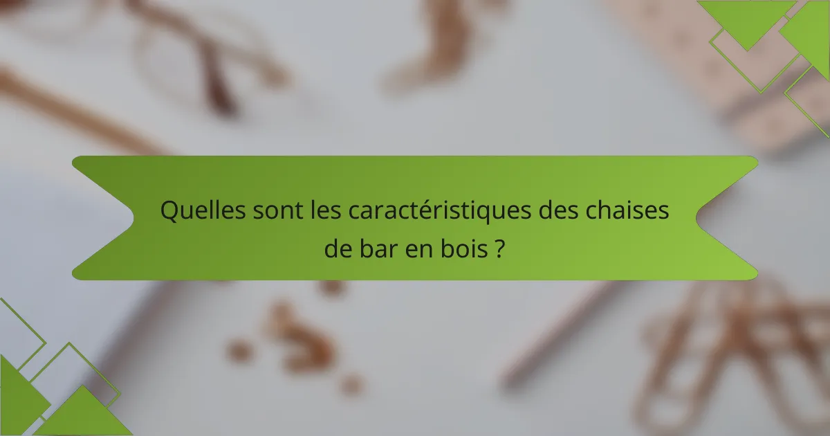 Quelles sont les caractéristiques des chaises de bar en bois ?