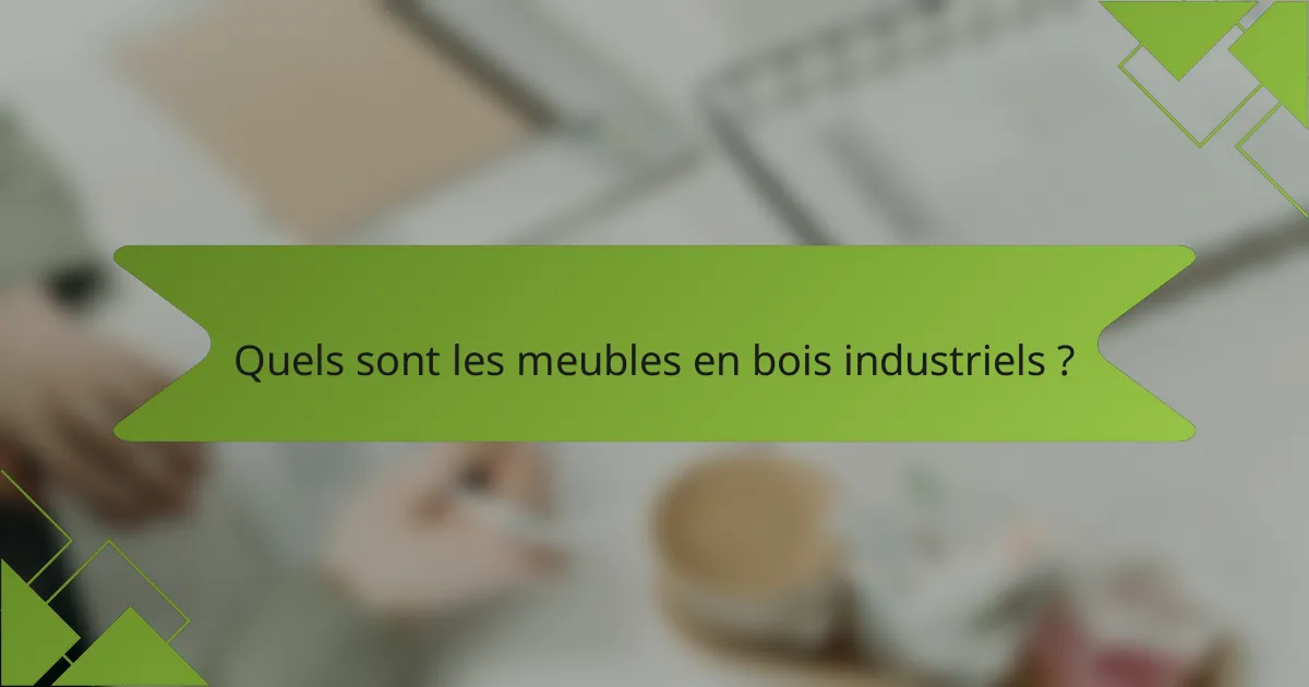 Quels sont les meubles en bois industriels ?