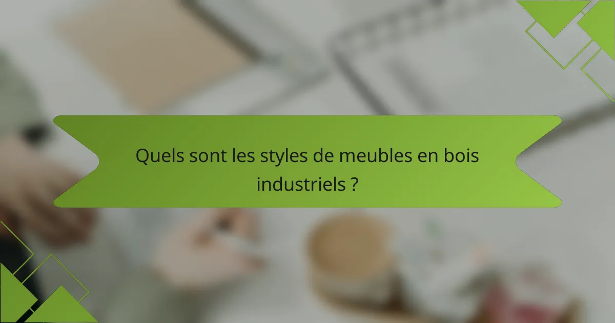 Quels sont les styles de meubles en bois industriels ?